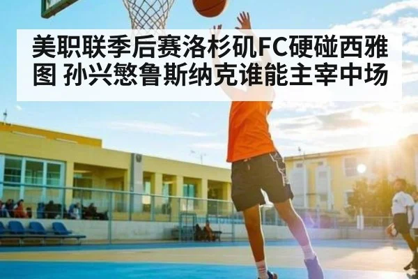 美职联季后赛洛杉矶FC硬碰西雅图 孙兴慜鲁斯纳克谁能主宰中场